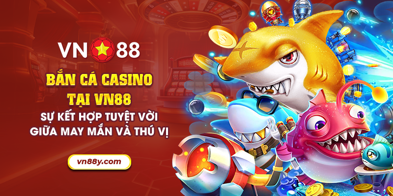 11 ban ca casino tai vn88 su ket hop tuyet voi giua may man va thu vi