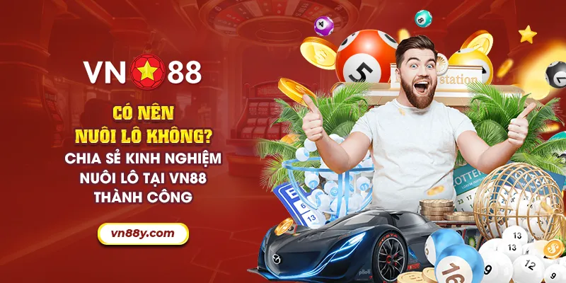 Có nên nuôi lô không? Chia sẻ kinh nghiệm nuôi lô tại VN88 thành công 10 51 co nen nuoi lo khong chia se kinh nghiem nuoi lo tai vn88 thanh cong 22 11zon
