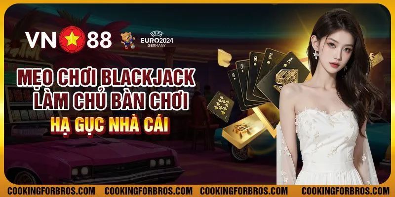 Mẹo chơi Blackjack - Làm chủ bàn chơi, hạ gục nhà cái 1 Mẹo chơi Blackjack - Làm chủ bàn chơi, hạ gục nhà cái