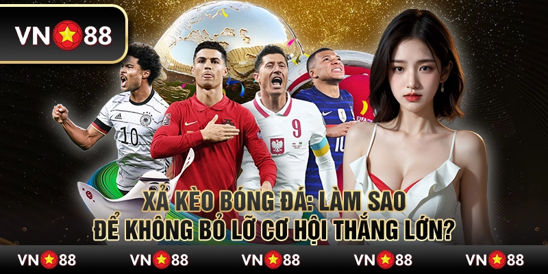 Xả kèo bóng đá: Làm sao để không bỏ lỡ cơ hội thắng lớn? 4 Xả kèo bóng đá: Làm sao để không bỏ lỡ cơ hội thắng lớn?